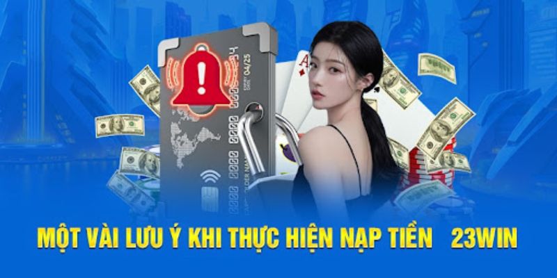 Một số chú ý cần biết khi giao dịch nạp tiền tại 23WIN