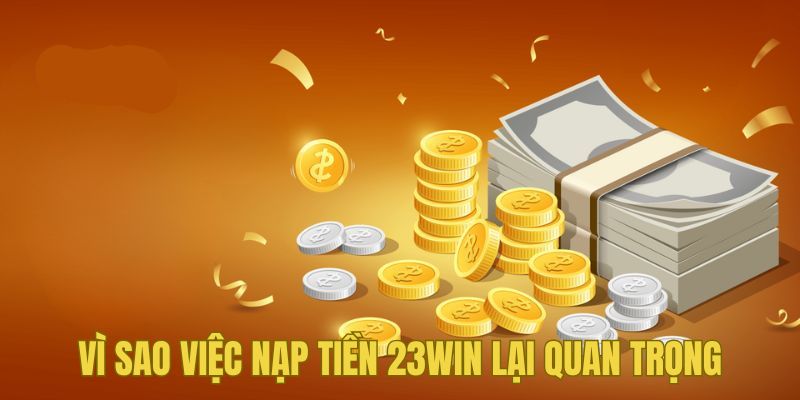 Lý do tại sao việc nạp tiền vào 23WIN lại cần thiết 